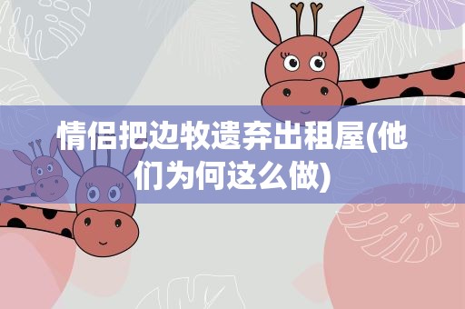 情侣把边牧遗弃出租屋(他们为何这么做)