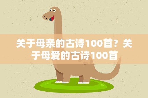 关于母亲的古诗100首？关于母爱的古诗100首