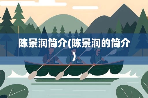 陈景润简介(陈景润的简介)