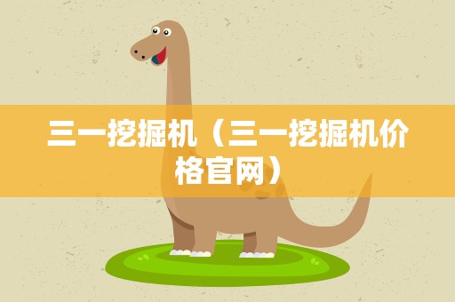 三一挖掘机（三一挖掘机价格官网）