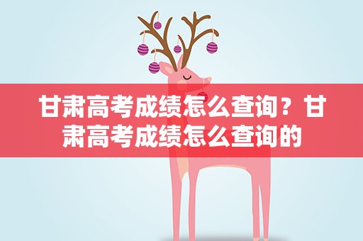 甘肃高考成绩怎么查询？甘肃高考成绩怎么查询的
