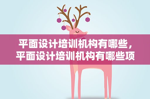 平面设计培训机构有哪些，平面设计培训机构有哪些项目