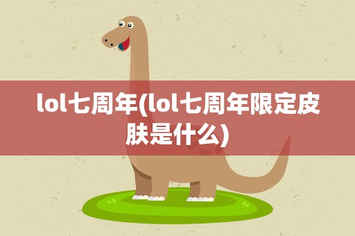 lol七周年(lol七周年限定皮肤是什么)
