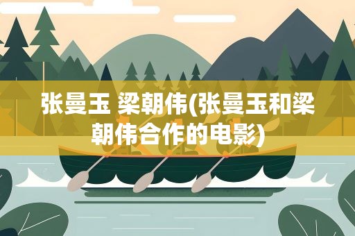 张曼玉 梁朝伟(张曼玉和梁朝伟合作的电影)