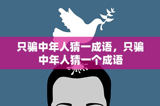 只骗中年人猜一成语，只骗中年人猜一个成语
