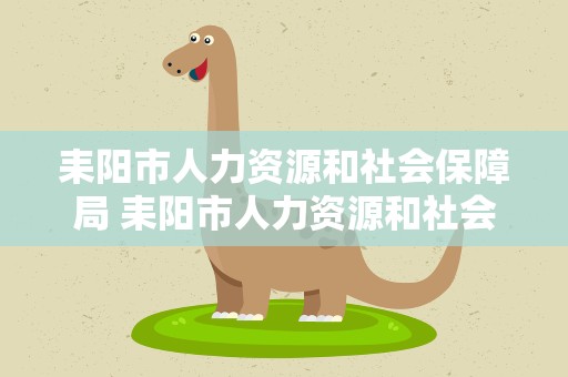 耒阳市人力资源和社会保障局 耒阳市人力资源和社会保障局电话