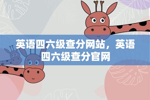 英语四六级查分网站，英语四六级查分官网