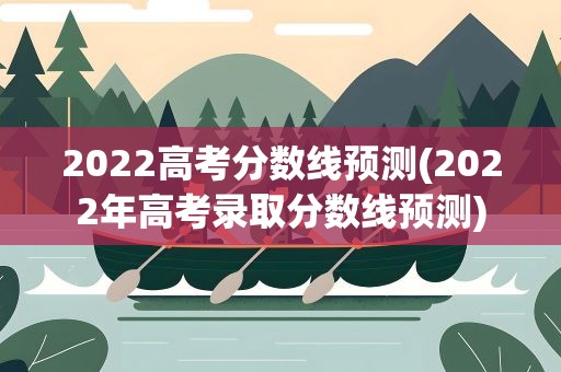 2022高考分数线预测(2022年高考录取分数线预测)