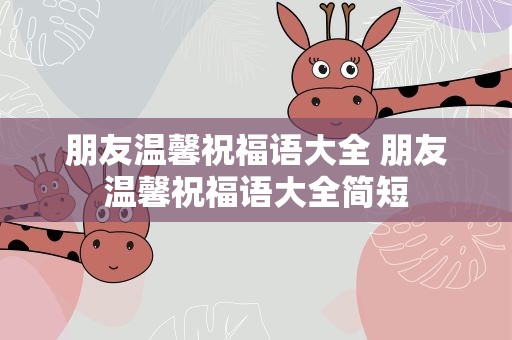 朋友温馨祝福语大全 朋友温馨祝福语大全简短