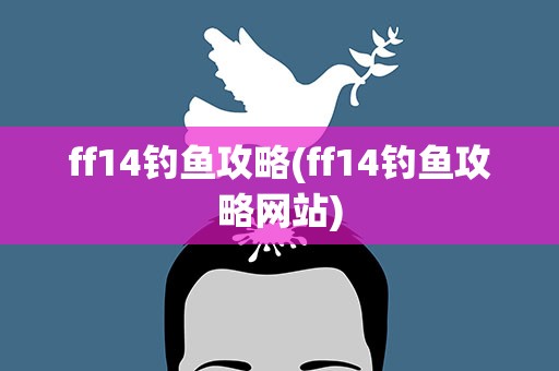 ff14钓鱼攻略(ff14钓鱼攻略网站)
