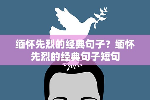 缅怀先烈的经典句子？缅怀先烈的经典句子短句