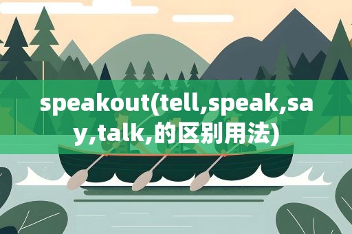 speakout(tell,speak,say,talk,的区别用法)
