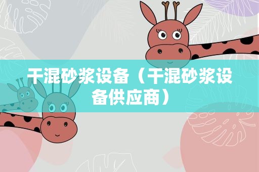 干混砂浆设备（干混砂浆设备供应商）