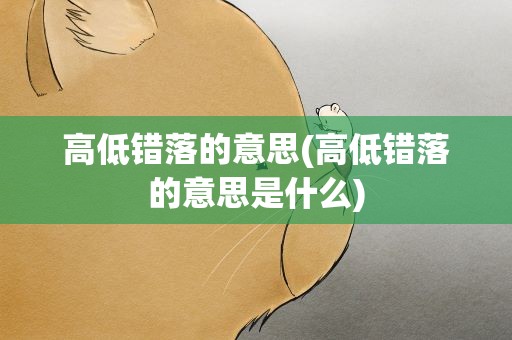 高低错落的意思(高低错落的意思是什么)