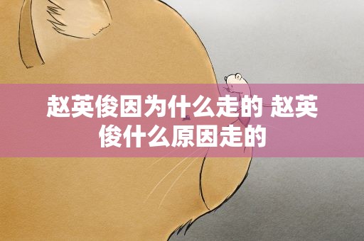 赵英俊因为什么走的 赵英俊什么原因走的