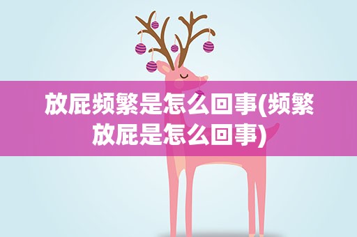 放屁频繁是怎么回事(频繁放屁是怎么回事)