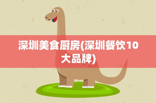 深圳美食厨房(深圳餐饮10大品牌)