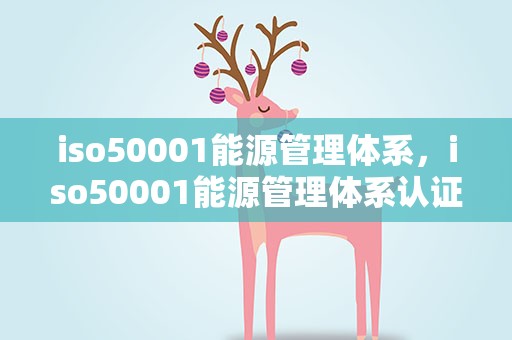 iso50001能源管理体系，iso50001能源管理体系认证