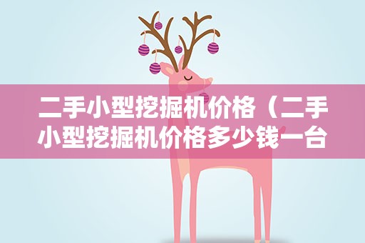 二手小型挖掘机价格（二手小型挖掘机价格多少钱一台新车）