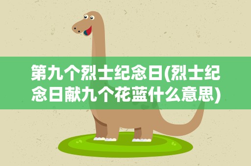 第九个烈士纪念日(烈士纪念日献九个花蓝什么意思)