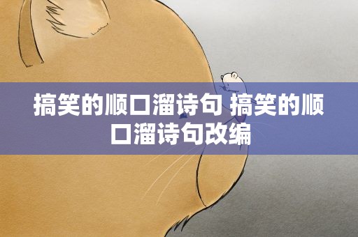 搞笑的顺口溜诗句 搞笑的顺口溜诗句改编