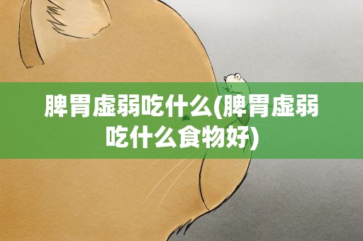 脾胃虚弱吃什么(脾胃虚弱吃什么食物好)