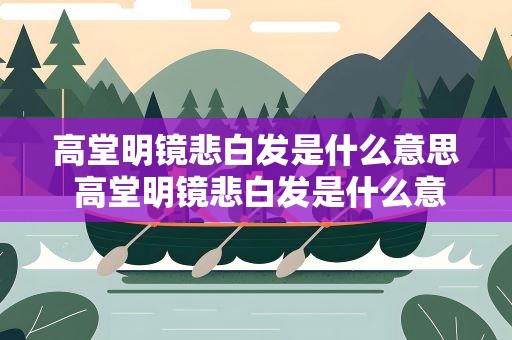 高堂明镜悲白发是什么意思 高堂明镜悲白发是什么意思高堂