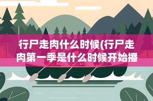 行尸走肉什么时候(行尸走肉第一季是什么时候开始播出的)