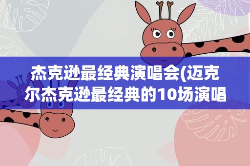 杰克逊最经典演唱会(迈克尔杰克逊最经典的10场演唱会)