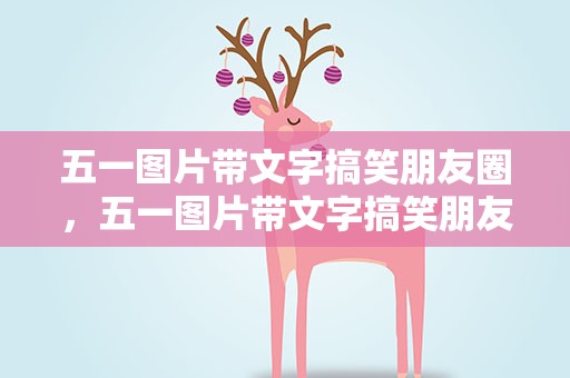 五一图片带文字搞笑朋友圈，五一图片带文字搞笑朋友圈说说