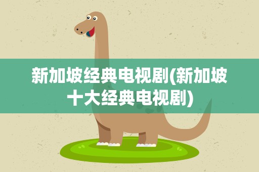 新加坡经典电视剧(新加坡十大经典电视剧)