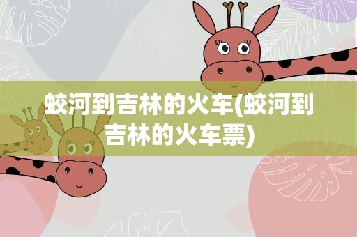 蛟河到吉林的火车(蛟河到吉林的火车票)