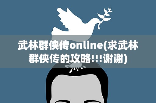 武林群侠传online(求武林群侠传的攻略!!!谢谢)
