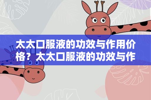 太太口服液的功效与作用价格？太太口服液的功效与作用失眠