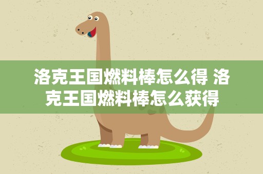 洛克王国燃料棒怎么得 洛克王国燃料棒怎么获得