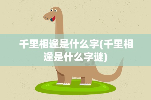 千里相逢是什么字(千里相逢是什么字谜)