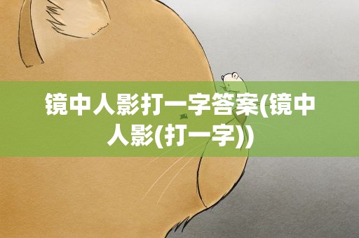 镜中人影打一字答案(镜中人影(打一字))