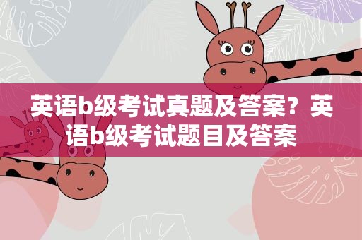 英语b级考试真题及答案？英语b级考试题目及答案