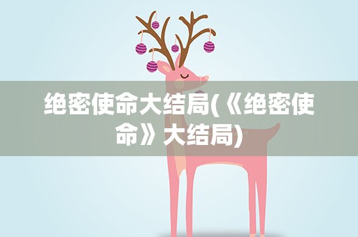 绝密使命大结局(《绝密使命》大结局)