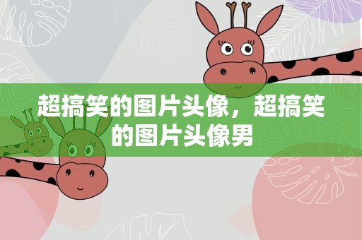 超搞笑的图片头像，超搞笑的图片头像男