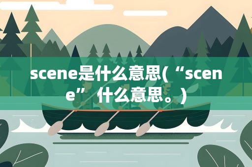 scene是什么意思(“scene” 什么意思。)