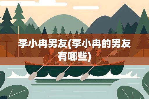 李小冉男友(李小冉的男友有哪些)