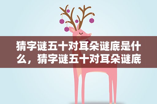 猜字谜五十对耳朵谜底是什么，猜字谜五十对耳朵谜底是什么呢