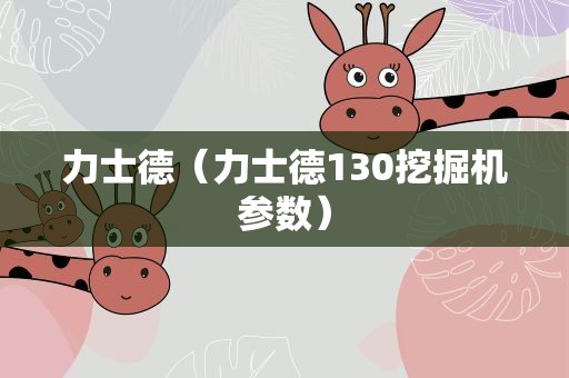 力士德（力士德130挖掘机参数）