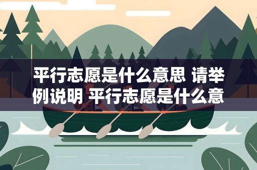 平行志愿是什么意思 请举例说明 平行志愿是什么意思,请举例说明