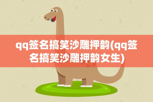 qq签名搞笑沙雕押韵(qq签名搞笑沙雕押韵女生)