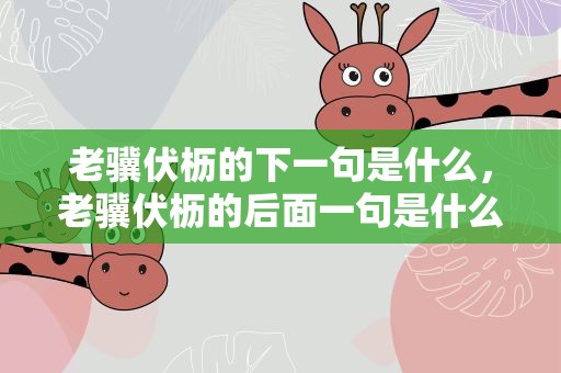 老骥伏枥的下一句是什么，老骥伏枥的后面一句是什么