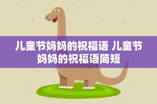 儿童节妈妈的祝福语 儿童节妈妈的祝福语简短