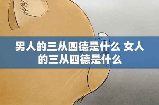 男人的三从四德是什么 女人的三从四德是什么