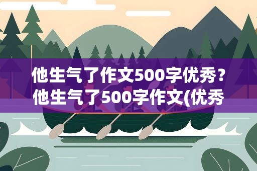 他生气了作文500字优秀？他生气了500字作文(优秀8篇)